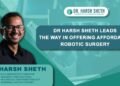 Dr Harsh Sheth leads the way in offering Affordable Robotic Surgery Revolutionizes Healthcare at CMJ Hospital, Mumbai