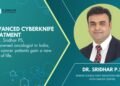 Advanced CyberKnife treatment by Dr. Sridhar PS, a renowned oncologist in India, helps cancer patients gain a new lease of life
