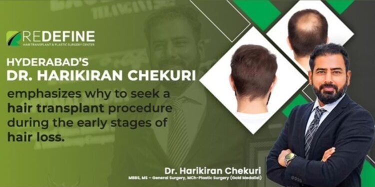 Hyderabad’s Dr. Harikiran Chekuri emphasizes why to seek a hair transplant procedure during the early stages of hair loss