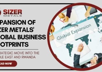 Expansion Of Sizer Metals’ Global Business Footprints: A Strategic Move Into The Middle East And Rwanda