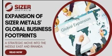 Expansion Of Sizer Metals’ Global Business Footprints: A Strategic Move Into The Middle East And Rwanda