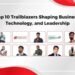 Top 10 Trailblazers Shaping Business, Technology, and Leadership