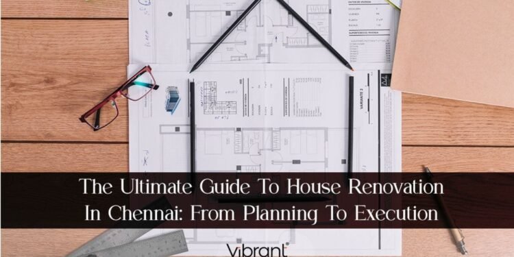 The Ultimate Guide To House Renovation In Chennai: From Planning to Execution