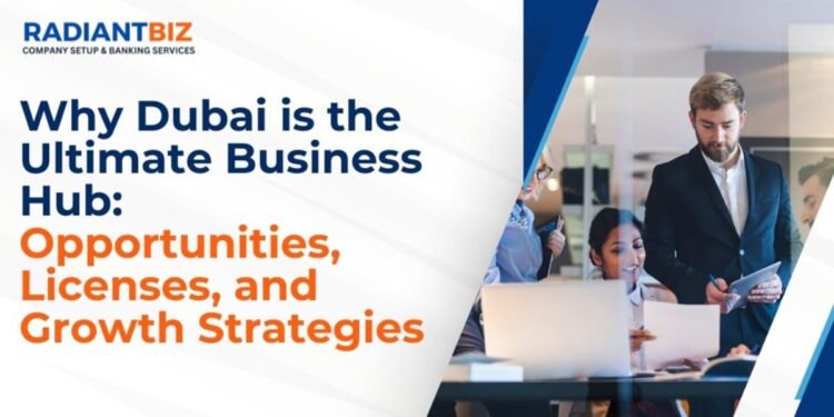 Why Dubai is the Ultimate Business Hub: Opportunities, Licenses, and Growth Strategies