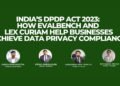 India’s DPDP Act 2023: How Evalbench and Lex Curiam Help Businesses Achieve Data Privacy Compliance
