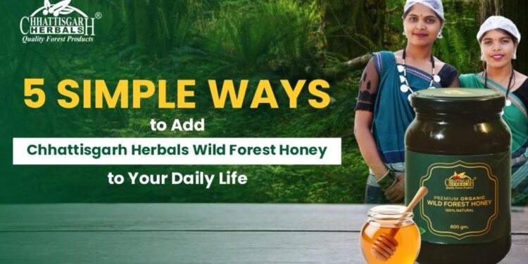 5 Simple Ways to Add Chhattisgarh Herbals Wild Forest Honey to Your Daily Life