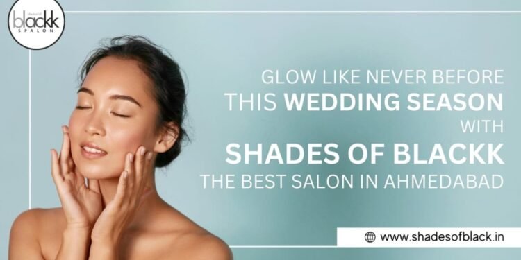 Glow Like Never Before This Wedding Season with Shades of Blackk – The Best Salon in Ahmedabad