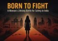 Born to Fight: The Lifelong Struggle of Women for Safety in India