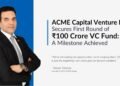 ACME Capital Announces First Close of Rs.100 Crore Venture Fund-A Milestone for Startups