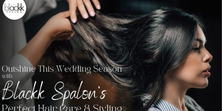 Outshine This Wedding Season with Blackk Spalon’s Perfect Hair Care and Styling