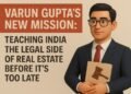 Varun Gupta’s New Mission: Teaching India the Legal Side of Real Estate Before It’s Too Late
