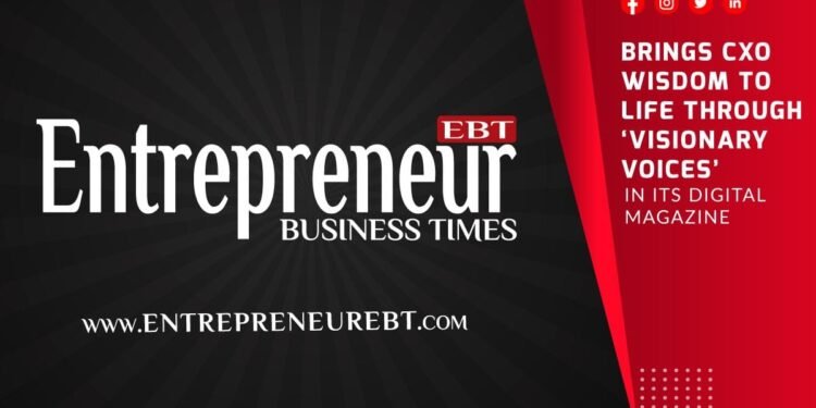 Entrepreneur Business Times Brings CXO Wisdom to Life Through ‘Visionary Voices’ in Its Digital Magazine