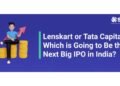Lenskart or Tata Capital: Which is Going to Be the Next Big IPO in India?