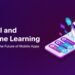 How AI and Machine Learning are Shaping the Future of Mobile Apps