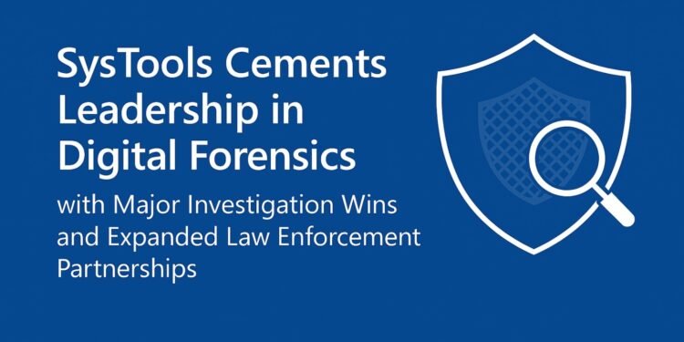 SysTools Strengthens Digital Forensics Leadership with Landmark Investigations and Expanded Law Enforcement Alliances
