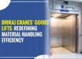 Dhiraj Cranes’ Goods Lifts: Redefining Material Handling Efficiency