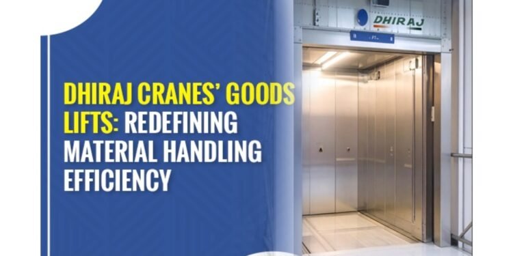 Dhiraj Cranes’ Goods Lifts: Redefining Material Handling Efficiency