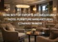 How Best of Exports Became a Reliable Hotel Furniture Manufacturers Company in India
