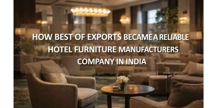 How Best of Exports Became a Reliable Hotel Furniture Manufacturers Company in India
