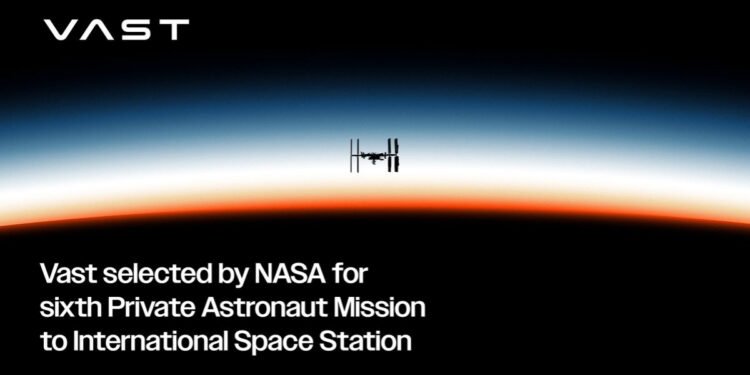 Vast Selected by NASA for Sixth Private Astronaut Mission to International Space Station