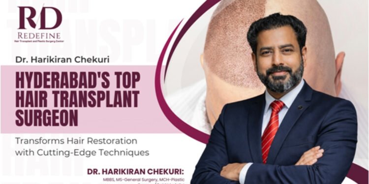 Hyderabad’s Leading Hair Transplant Surgeon, Dr. Harikiran Chekuri, Revolutionises Hair Restoration with Advanced Techniques