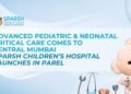 Advanced Pediatric and Neonatal Critical Care Comes to Central Mumbai: Sparsh Children’s Hospital Launches in Parel