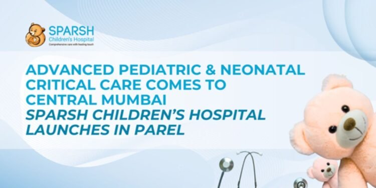 Advanced Pediatric and Neonatal Critical Care Comes to Central Mumbai: Sparsh Children’s Hospital Launches in Parel
