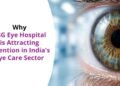 Why ASG Eye Hospital Is Attracting Attention in India’s Eye Care Sector