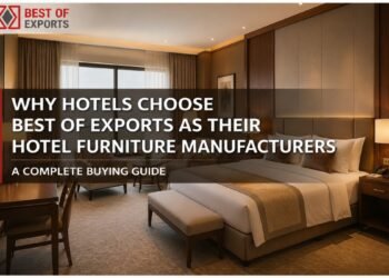 Why Hotels Choose Best of Exports as Their Hotel Furniture Manufacturers