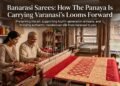 Banarasi Sarees: How The Panaya Is Carrying Varanasi’s Looms Forward