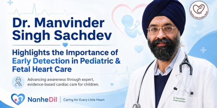 Dr. Manvinder Singh Sachdev Highlights the Importance of Early Detection in Pediatric and Fetal Heart Conditions