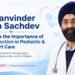 Dr. Manvinder Singh Sachdev Highlights the Importance of Early Detection in Pediatric and Fetal Heart Conditions