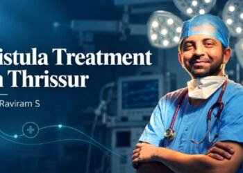 Fistula Treatment in Thrissur: Dr. Raviram S Explains Why the Right Diagnosis Matters