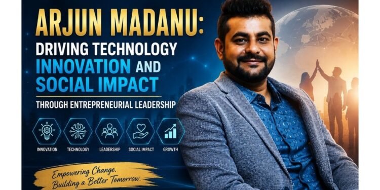 Arjun Madanu: Driving Technology Innovation and Social Impact Through Entrepreneurial Leadership