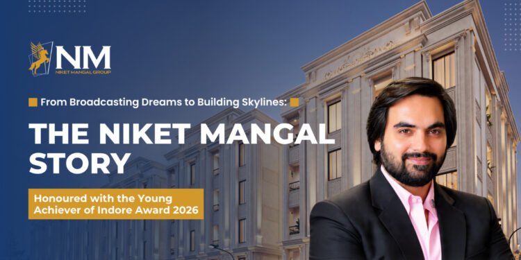 From Radio Jockey to Real Estate Tycoon: Niket Mangal’s Rise as a Force in Indore’s Realty Sector
